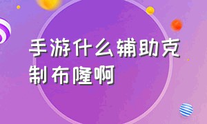 手游什么辅助克制布隆啊