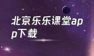 北京乐乐课堂app下载