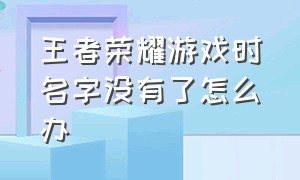 王者荣耀游戏时名字没有了怎么办