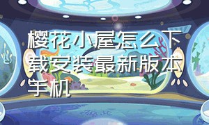 樱花小屋怎么下载安装最新版本手机