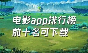 电影app排行榜前十名可下载