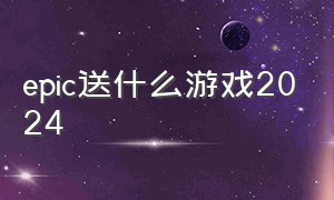 epic送什么游戏2024