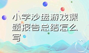 小学沙盘游戏课题报告总结怎么写