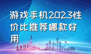 游戏手机2023性价比推荐哪款好用