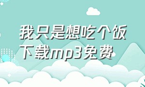 我只是想吃个饭下载mp3免费