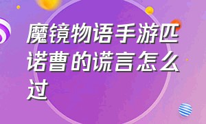 魔镜物语手游匹诺曹的谎言怎么过