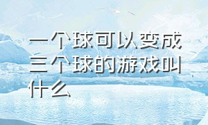 一个球可以变成三个球的游戏叫什么