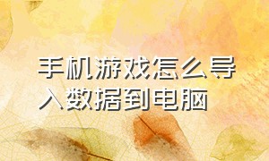 手机游戏怎么导入数据到电脑