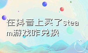 在抖音上买了steam游戏咋兑换