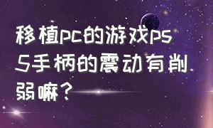 移植pc的游戏ps5手柄的震动有削弱嘛?