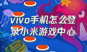 vivo手机怎么登录小米游戏中心