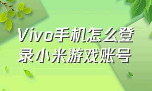 Vivo手机怎么登录小米游戏账号