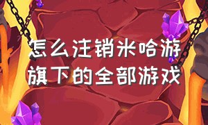 怎么注销米哈游旗下的全部游戏