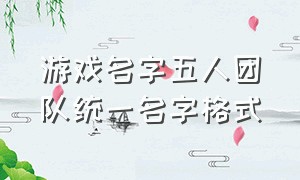 游戏名字五人团队统一名字格式