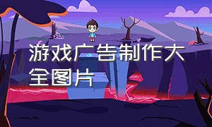 游戏广告制作大全图片