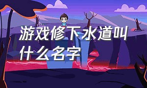 游戏修下水道叫什么名字