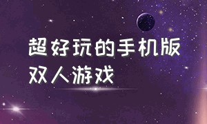 超好玩的手机版双人游戏