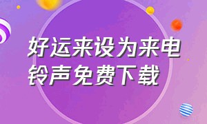 好运来设为来电铃声免费下载