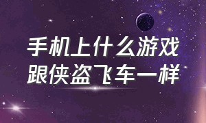 手机上什么游戏跟侠盗飞车一样