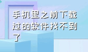 手机里之前下载过的软件找不到了