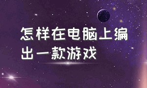 怎样在电脑上编出一款游戏