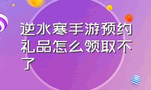 逆水寒手游预约礼品怎么领取不了