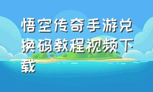 悟空传奇手游兑换码教程视频下载