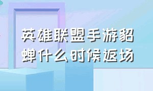 英雄联盟手游貂蝉什么时候返场