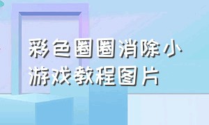 彩色圈圈消除小游戏教程图片