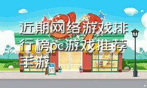 近期网络游戏排行榜pc游戏推荐手游