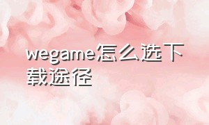 wegame怎么选下载途径