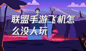 联盟手游飞机怎么没人玩