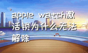 apple watch激活锁为什么无法解除