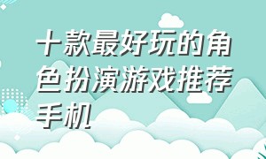 十款最好玩的角色扮演游戏推荐手机