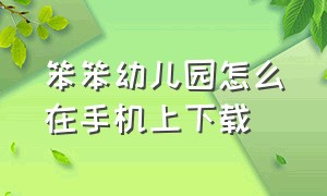 笨笨幼儿园怎么在手机上下载