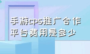 手游cps推广合作平台费用是多少