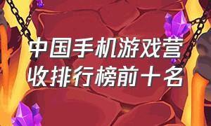 中国手机游戏营收排行榜前十名