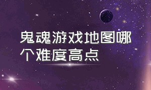 鬼魂游戏地图哪个难度高点