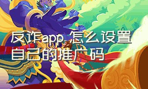 反诈app 怎么设置自己的推广码