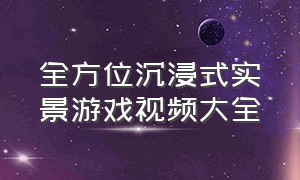 全方位沉浸式实景游戏视频大全