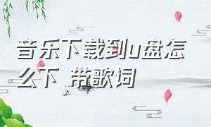 音乐下载到u盘怎么下 带歌词