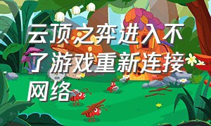 云顶之弈进入不了游戏重新连接网络