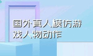 国外真人模仿游戏人物动作