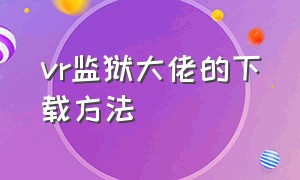 vr监狱大佬的下载方法