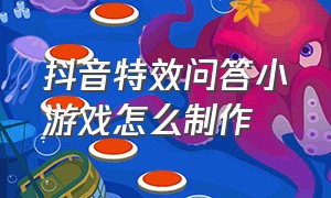 抖音特效问答小游戏怎么制作