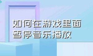 如何在游戏里面暂停音乐播放