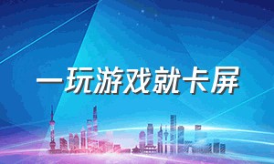 一玩游戏就卡屏