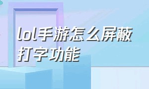 lol手游怎么屏蔽打字功能