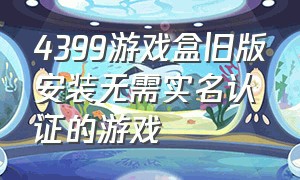 4399游戏盒旧版安装无需实名认证的游戏