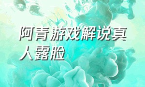 阿青游戏解说真人露脸